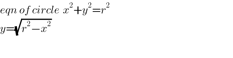 eqn of circle  x^2 +y^2 =r^2   y=(√(r^2 −x^2 ))   