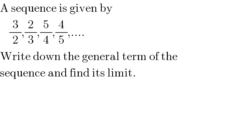 A sequence is given by      (3/2),(2/3),(5/4),(4/5),....  Write down the general term of the  sequence and find its limit.  