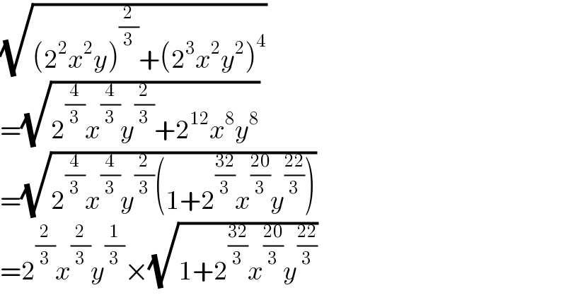 (√((2^2 x^2 y)^(2/3) +(2^3 x^2 y^2 )^4 ))  =(√(2^(4/3) x^(4/3) y^(2/3) +2^(12) x^8 y^8 ))  =(√(2^(4/3) x^(4/3) y^(2/3) (1+2^((32)/3) x^((20)/3) y^((22)/3) )))  =2^(2/3) x^(2/3) y^(1/3) ×(√(1+2^((32)/3) x^((20)/3) y^((22)/3) ))  