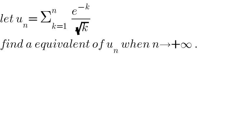 let u_n = Σ_(k=1) ^n   (e^(−k) /(√k))  find a equivalent of u_n  when n→+∞ .  