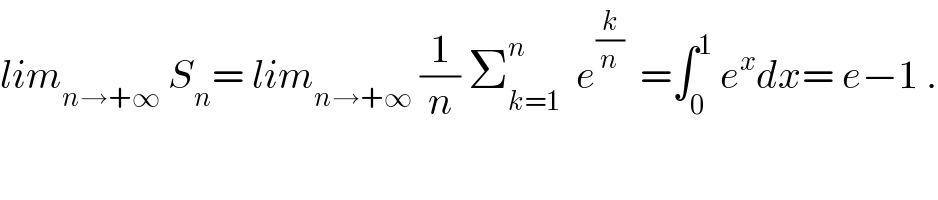 lim_(n→+∞)  S_n = lim_(n→+∞)  (1/n) Σ_(k=1) ^n   e^(k/n)   =∫_0 ^1  e^x dx= e−1 .  