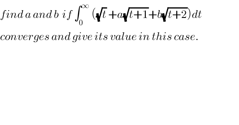 find a and b  if ∫_0 ^∞  ((√t) +a(√(t+1))+b(√(t+2)))dt  converges and give its value in this case.  