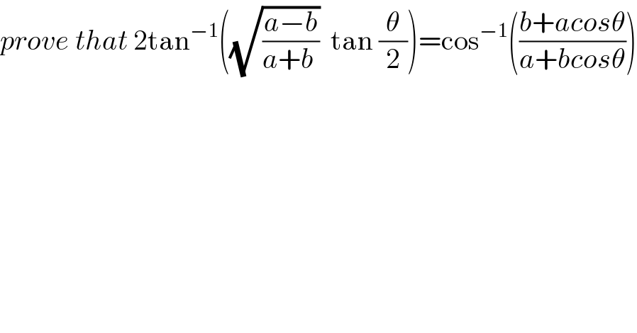 prove that 2tan^(−1) ((√((a−b)/(a+b )))  tan (θ/2))=cos^(−1) (((b+acosθ)/(a+bcosθ)))  