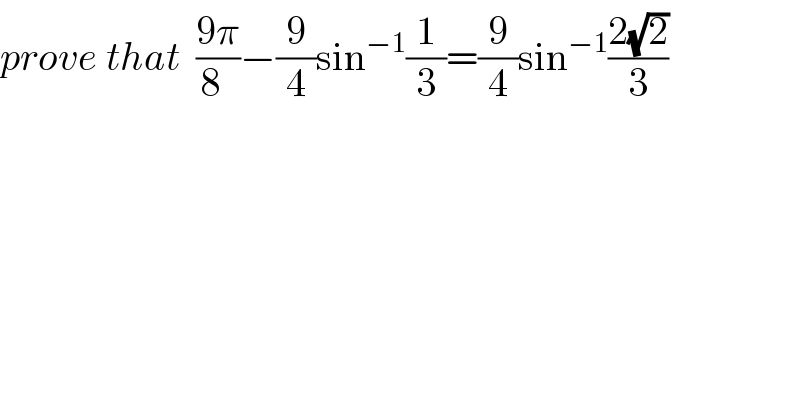 prove that  ((9π)/(8  ))−(9/4)sin^(−1) (1/3)=(9/4)sin^(−1) ((2(√2))/3)  