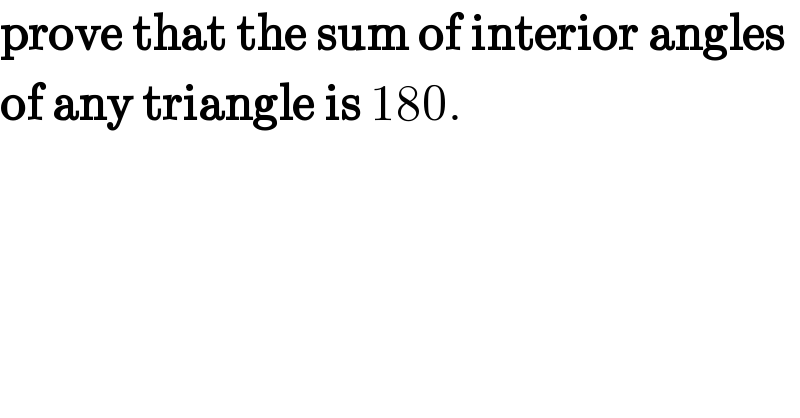 prove that the sum of interior angles  of any triangle is 180.  