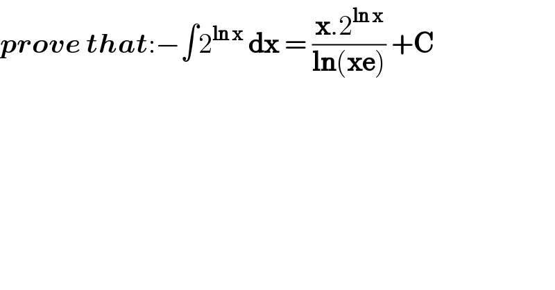 prove that:−∫2^(ln x)  dx = ((x.2^(ln x) )/(ln(xe))) +C    