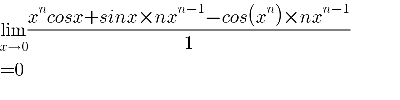 lim_(x→0) ((x^n cosx+sinx×nx^(n−1) −cos(x^n )×nx^(n−1) )/1)  =0  