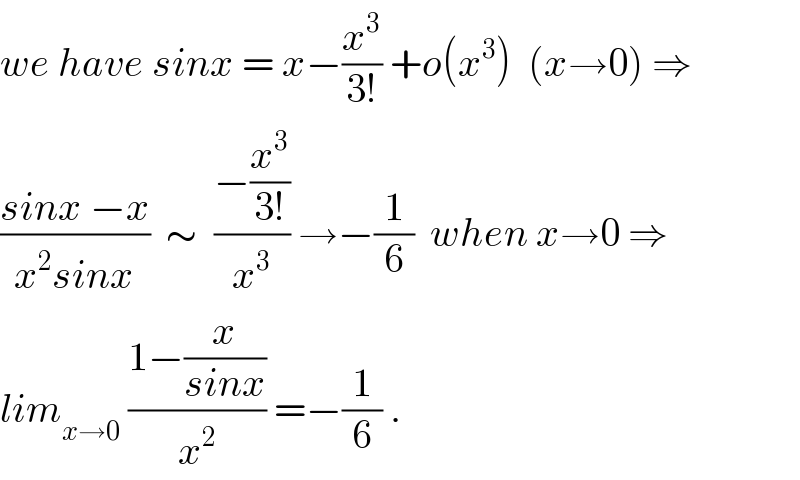 we have sinx = x−(x^3 /(3!)) +o(x^3 )  (x→0) ⇒  ((sinx −x)/(x^2 sinx))  ∼  ((−(x^3 /(3!)))/x^3 ) →−(1/6)  when x→0 ⇒  lim_(x→0)  ((1−(x/(sinx)))/x^2 ) =−(1/6) .  