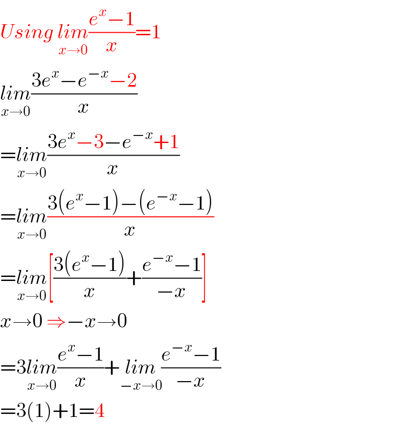 Using lim_(x→0) ((e^x −1)/x)=1  lim_(x→0) ((3e^x −e^(−x) −2)/x)  =lim_(x→0) ((3e^x −3−e^(−x) +1)/x)  =lim_(x→0) ((3(e^x −1)−(e^(−x) −1))/x)  =lim_(x→0) [((3(e^x −1))/x)+((e^(−x) −1)/(−x))]  x→0 ⇒−x→0  =3lim_(x→0) ((e^x −1)/x)+lim_(−x→0) ((e^(−x) −1)/(−x))  =3(1)+1=4  