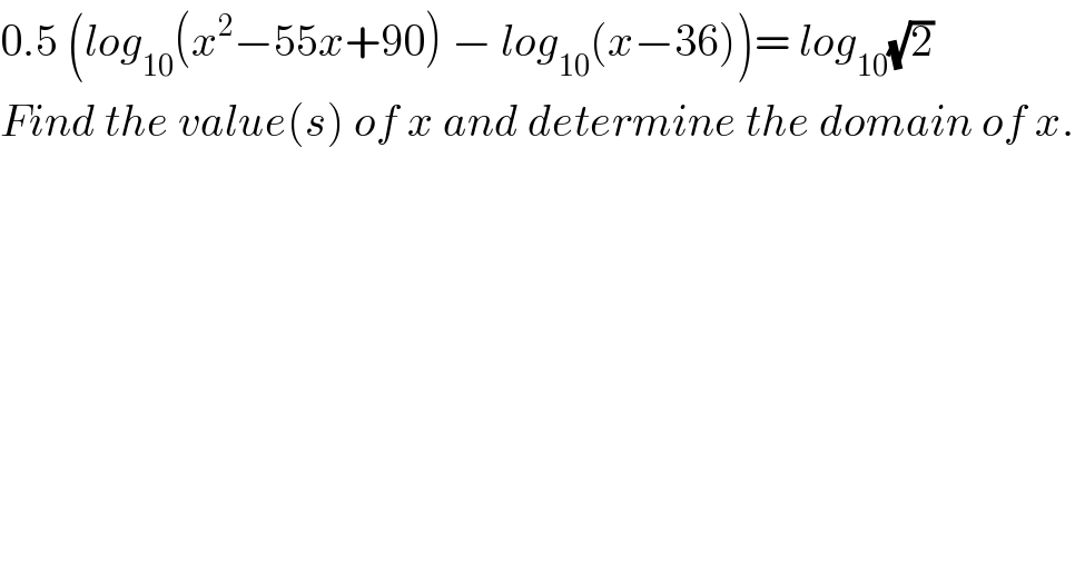0.5 (log_(10) (x^2 −55x+90) − log_(10) (x−36))= log_(10) (√2)  Find the value(s) of x and determine the domain of x.  
