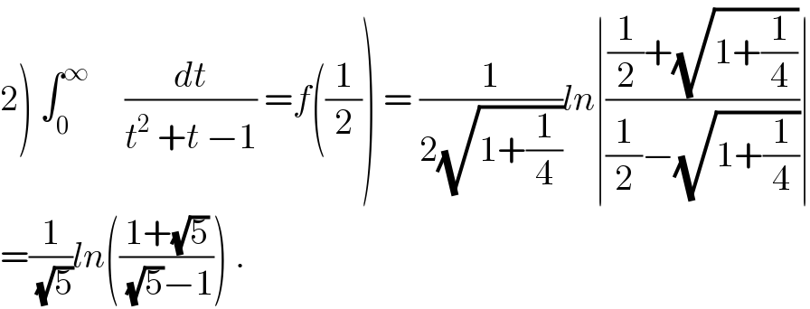 2) ∫_0 ^∞      (dt/(t^2  +t −1)) =f((1/2)) = (1/(2(√(1+(1/4)))))ln∣(((1/2)+(√(1+(1/4))))/((1/2)−(√(1+(1/4)))))∣  =(1/(√5))ln(((1+(√5))/((√5)−1))) .  