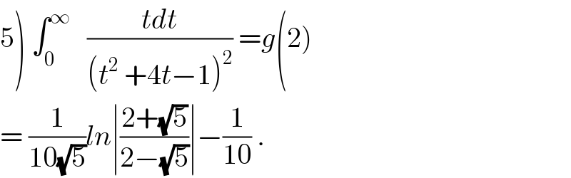 5) ∫_0 ^∞    ((tdt)/((t^2  +4t−1)^2 )) =g(2)  = (1/(10(√5)))ln∣((2+(√5))/(2−(√5)))∣−(1/(10)) .  