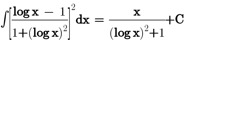 ∫[((log x  −  1)/(1+(log x)^2 ))]^2 dx  =  (x/((log x)^2 +1))+C  