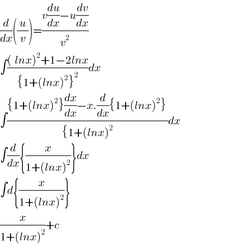 (d/dx)((u/v))=((v(du/dx)−u(dv/dx))/v^2 )  ∫(((^ lnx)^2 +1−2lnx)/({1+(lnx)^2 }^2 ))dx  ∫(({1+(lnx)^2 }(dx/dx)−x.(d/dx){1+(lnx)^2 } )/({1+(lnx)^2 ))dx  ∫(d/dx){(x/(1+(lnx)^2 ))}dx  ∫d{(x/(1+(lnx)^2 ))}  (x/(1+(lnx)^2 ))+c  