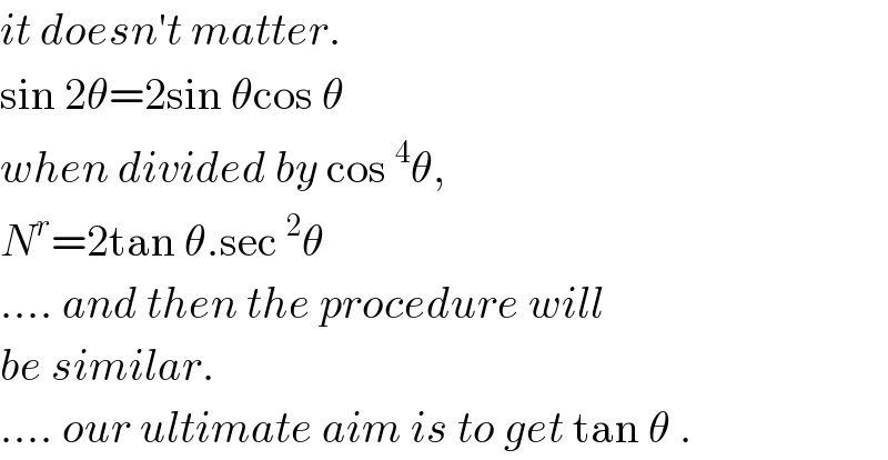 it doesn′t matter.  sin 2θ=2sin θcos θ  when divided by cos^4 θ,  N^r =2tan θ.sec^2 θ  .... and then the procedure will   be similar.  .... our ultimate aim is to get tan θ .  