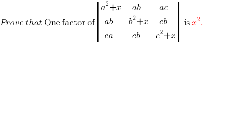 Prove that One factor of determinant (((a^2 +x),(  ab),(  ac)),((  ab),(b^2 +x),(  cb)),((  ca),(  cb),(c^2 +x))) is x^2 .  