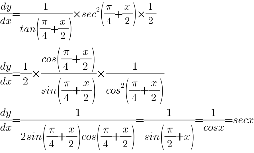 (dy/dx)=(1/(tan((π/4)+(x/2))))×sec^2 ((π/4)+(x/2))×(1/2)  (dy/dx)=(1/2)×((cos((π/4)+(x/2)))/(sin((π/4)+(x/2))))×(1/(cos^2 ((π/4)+(x/2))))  (dy/dx)=(1/(2sin((π/4)+(x/2))cos((π/4)+(x/2))))=(1/(sin((π/2)+x)))=(1/(cosx))=secx  