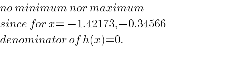 no minimum nor maximum  since for x= −1.42173,−0.34566  denominator of h(x)=0.  