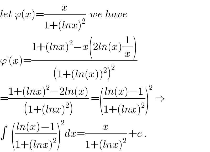 let ϕ(x)=(x/(1+(lnx)^2 ))  we have  ϕ^′ (x)=((1+(lnx)^2 −x(2ln(x)(1/x)))/((1+(ln(x))^2 )^2 ))  =((1+(lnx)^2 −2ln(x))/((1+(lnx)^2 ))) =(((ln(x)−1)/(1+(lnx)^2 )))^2  ⇒  ∫  (((ln(x)−1)/(1+(lnx)^2 )))^2 dx=(x/(1+(lnx)^2 )) +c .  