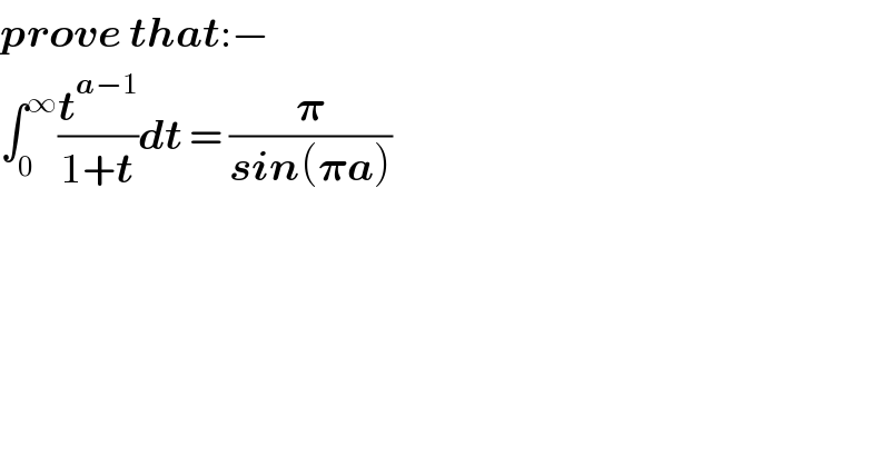 prove that:−  ∫_0 ^∞ (t^(a−1) /(1+t))dt = (𝛑/(sin(𝛑a)))  