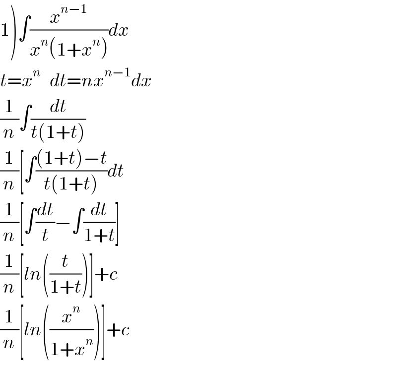 1)∫(x^(n−1) /(x^n (1+x^n )))dx  t=x^n    dt=nx^(n−1) dx  (1/n)∫(dt/(t(1+t)))  (1/n)[∫(((1+t)−t)/(t(1+t)))dt  (1/n)[∫(dt/t)−∫(dt/(1+t))]  (1/n)[ln((t/(1+t)))]+c  (1/n)[ln((x^n /(1+x^n )))]+c  