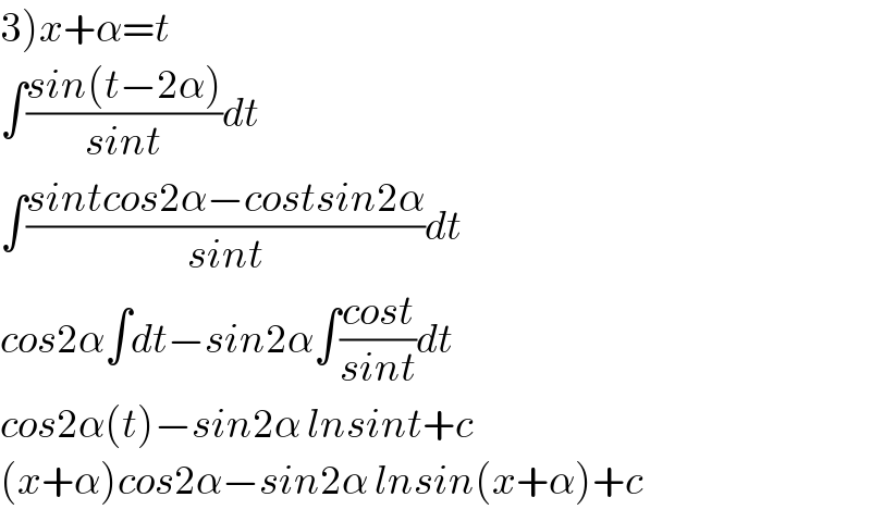 3)x+α=t  ∫((sin(t−2α))/(sint))dt  ∫((sintcos2α−costsin2α)/(sint))dt  cos2α∫dt−sin2α∫((cost)/(sint))dt  cos2α(t)−sin2α lnsint+c  (x+α)cos2α−sin2α lnsin(x+α)+c  