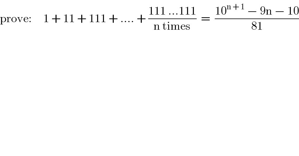 prove:     1 + 11 + 111 + .... + ((111 ...111)/(n times))  =  ((10^(n + 1)  − 9n − 10)/(81))  