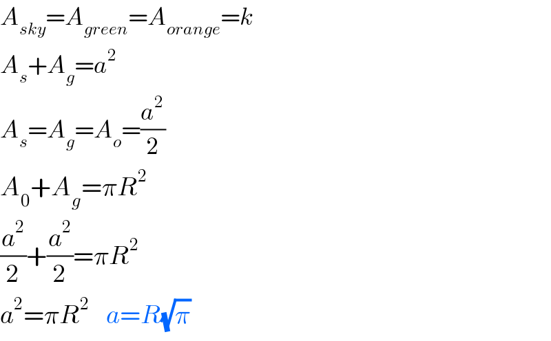 A_(sky) =A_(green) =A_(orange) =k  A_s +A_g =a^2    A_s =A_g =A_o =(a^2 /2)  A_0 +A_g =πR^2   (a^2 /2)+(a^2 /2)=πR^2   a^2 =πR^2     a=R(√π)   