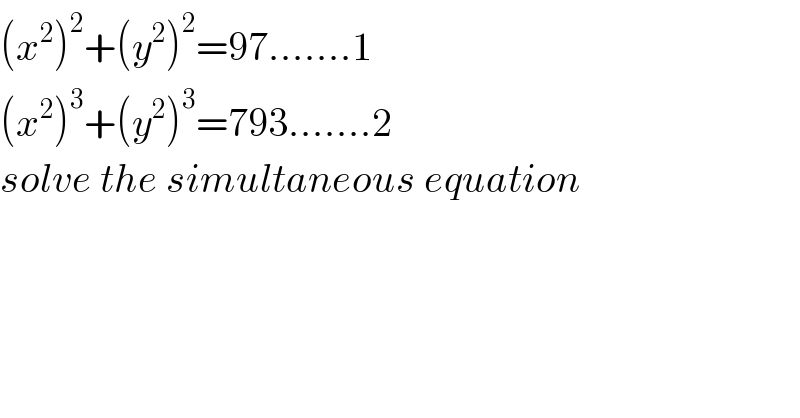 (x^2 )^2 +(y^2 )^2 =97.......1  (x^2 )^3 +(y^2 )^3 =793.......2  solve the simultaneous equation  