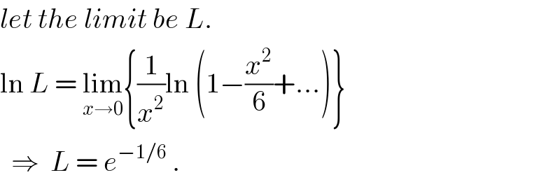 let the limit be L.  ln L = lim_(x→0) {(1/x^2 )ln (1−(x^2 /6)+...)}    ⇒  L = e^(−1/6)  .  