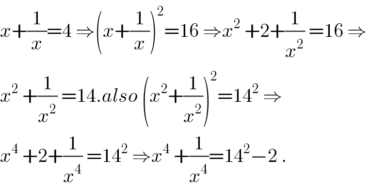 x+(1/x)=4 ⇒(x+(1/x))^2 =16 ⇒x^2  +2+(1/x^2 ) =16 ⇒  x^2  +(1/x^2 ) =14.also (x^2 +(1/x^2 ))^2 =14^2  ⇒  x^4  +2+(1/x^4 ) =14^2  ⇒x^4  +(1/x^4 )=14^2 −2 .  