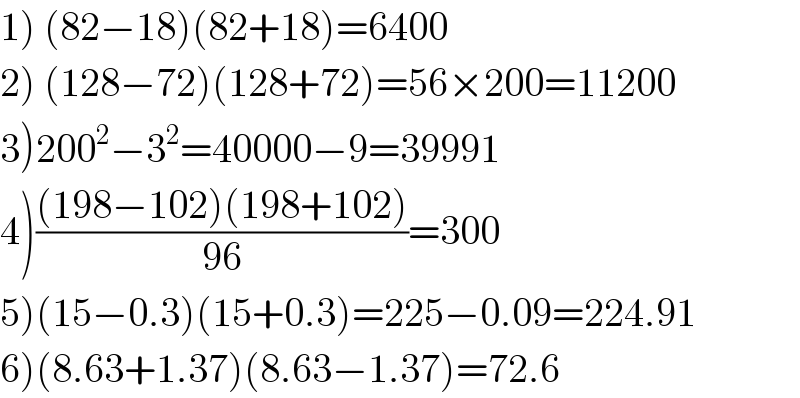 1) (82−18)(82+18)=6400  2) (128−72)(128+72)=56×200=11200  3)200^2 −3^2 =40000−9=39991  4)(((198−102)(198+102))/(96))=300  5)(15−0.3)(15+0.3)=225−0.09=224.91  6)(8.63+1.37)(8.63−1.37)=72.6  
