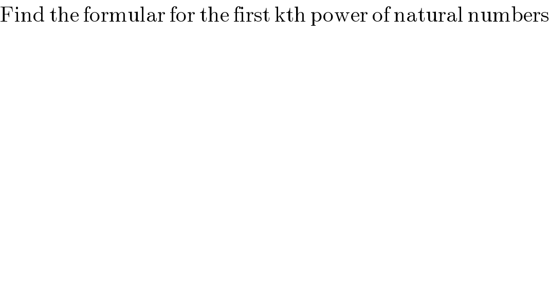Find the formular for the first kth power of natural numbers  