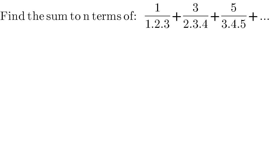 Find the sum to n terms of:    (1/(1.2.3)) + (3/(2.3.4)) + (5/(3.4.5)) + ...   