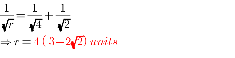 (1/(√r)) = (1/(√4)) + (1/(√2))  ⇒ r = 4 ( 3−2(√2)) units  