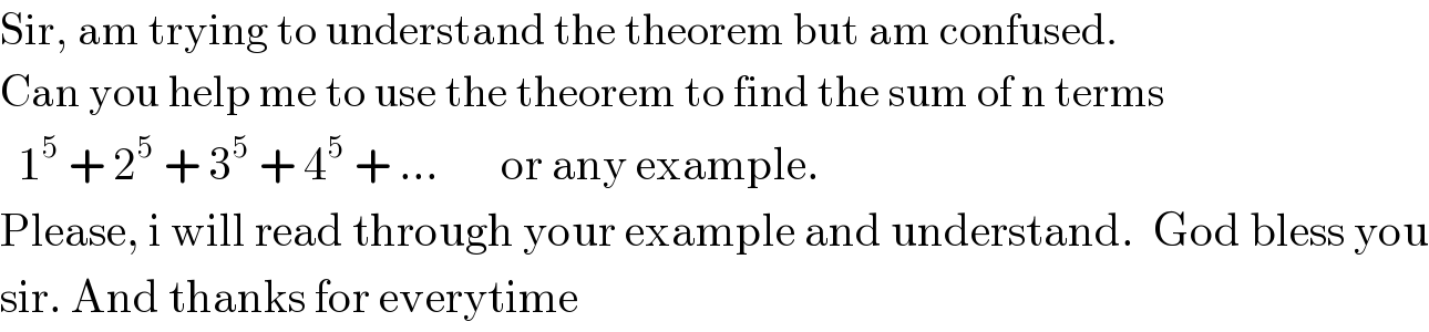 Sir, am trying to understand the theorem but am confused.  Can you help me to use the theorem to find the sum of n terms    1^5  + 2^5  + 3^5  + 4^5  + ...       or any example.  Please, i will read through your example and understand.  God bless you  sir. And thanks for everytime  