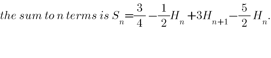the sum to n terms is S_n =(3/4) −(1/2)H_n  +3H_(n+1) −(5/2) H_n .  