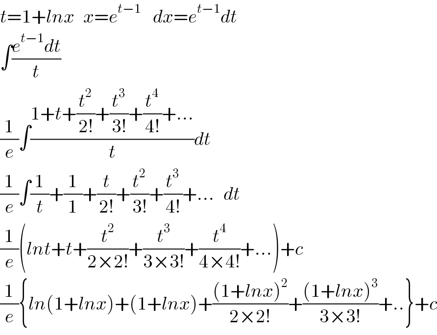 t=1+lnx   x=e^(t−1)     dx=e^(t−1) dt  ∫((e^(t−1) dt)/t)  (1/e)∫((1+t+(t^2 /(2!))+(t^3 /(3!))+(t^4 /(4!))+...)/t)dt  (1/e)∫(1/t)+(1/1)+(t/(2!))+(t^2 /(3!))+(t^3 /(4!))+...   dt  (1/e)(lnt+t+(t^2 /(2×2!))+(t^3 /(3×3!))+(t^4 /(4×4!))+...)+c  (1/e){ln(1+lnx)+(1+lnx)+(((1+lnx)^2 )/(2×2!))+(((1+lnx)^3 )/(3×3!))+..}+c  
