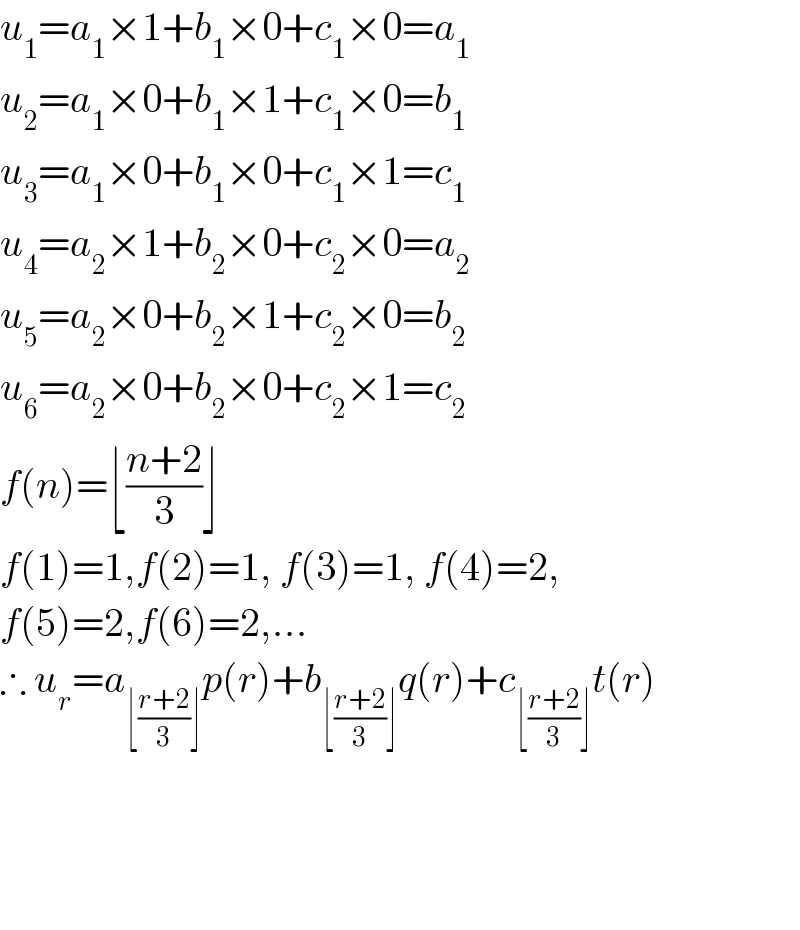 u_1 =a_1 ×1+b_1 ×0+c_1 ×0=a_1   u_2 =a_1 ×0+b_1 ×1+c_1 ×0=b_1   u_3 =a_1 ×0+b_1 ×0+c_1 ×1=c_1   u_4 =a_2 ×1+b_2 ×0+c_2 ×0=a_2   u_5 =a_2 ×0+b_2 ×1+c_2 ×0=b_2   u_6 =a_2 ×0+b_2 ×0+c_2 ×1=c_2   f(n)=⌊((n+2)/3)⌋  f(1)=1,f(2)=1, f(3)=1, f(4)=2,  f(5)=2,f(6)=2,...  ∴ u_r =a_(⌊((r+2)/3)⌋) p(r)+b_(⌊((r+2)/3)⌋) q(r)+c_(⌊((r+2)/3)⌋) t(r)        
