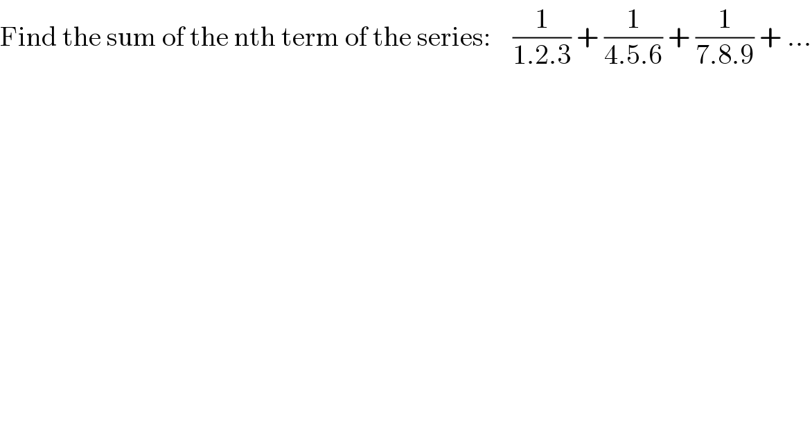 Find the sum of the nth term of the series:    (1/(1.2.3)) + (1/(4.5.6)) + (1/(7.8.9)) + ...  