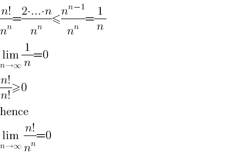 ((n!)/n^n )=((2∙...∙n)/n^n )≤(n^(n−1) /n^n )=(1/n)  lim_(n→∞) (1/n)=0  ((n!)/(n!))≥0  hence  lim_(n→∞)  ((n!)/n^n )=0  