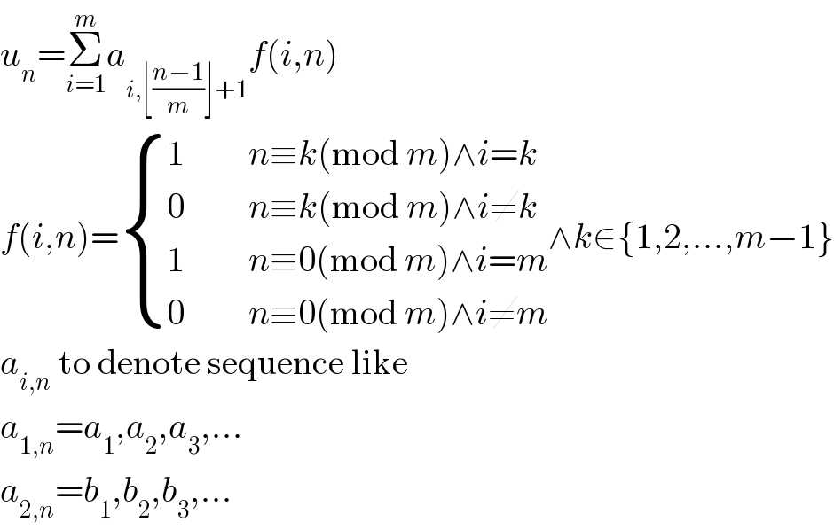 u_n =Σ_(i=1) ^m a_(i,⌊((n−1)/m)⌋+1) f(i,n)  f(i,n)= { ((1         n≡k(mod m)∧i=k)),((0         n≡k(mod m)∧i≠k)),((1         n≡0(mod m)∧i=m)),((0         n≡0(mod m)∧i≠m)) :}∧k∈{1,2,...,m−1}  a_(i,n)  to denote sequence like  a_(1,n) =a_1 ,a_2 ,a_3 ,...  a_(2,n) =b_1 ,b_2 ,b_3 ,...  