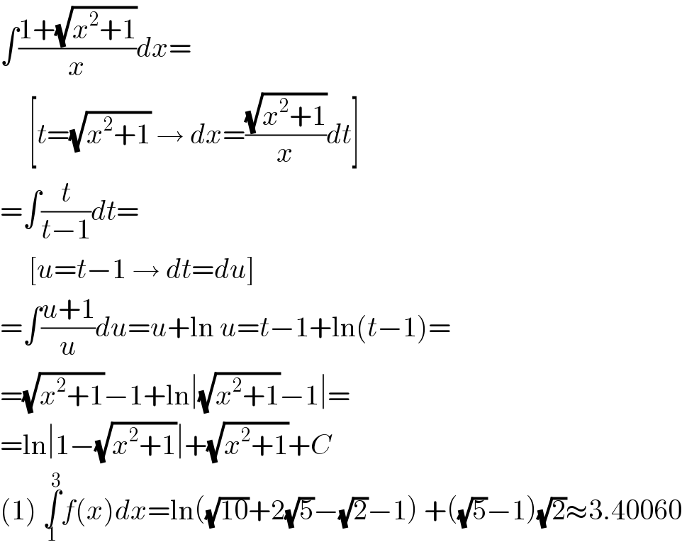 ∫((1+(√(x^2 +1)))/x)dx=       [t=(√(x^2 +1)) → dx=((√(x^2 +1))/x)dt]  =∫(t/(t−1))dt=       [u=t−1 → dt=du]  =∫((u+1)/u)du=u+ln u=t−1+ln(t−1)=  =(√(x^2 +1))−1+ln∣(√(x^2 +1))−1∣=  =ln∣1−(√(x^2 +1))∣+(√(x^2 +1))+C  (1) ∫_1 ^3 f(x)dx=ln((√(10))+2(√5)−(√2)−1) +((√5)−1)(√2)≈3.40060  