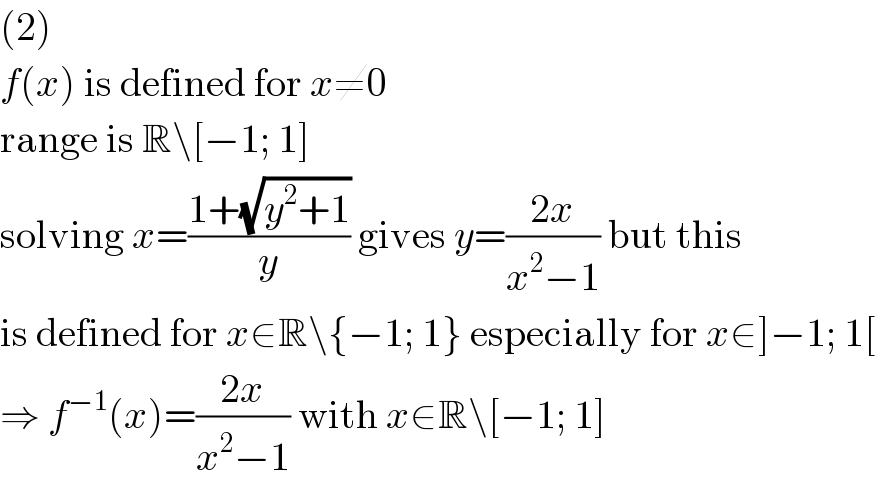 (2)  f(x) is defined for x≠0  range is R\[−1; 1]  solving x=((1+(√(y^2 +1)))/y) gives y=((2x)/(x^2 −1)) but this  is defined for x∈R\{−1; 1} especially for x∈]−1; 1[  ⇒ f^(−1) (x)=((2x)/(x^2 −1)) with x∈R\[−1; 1]  