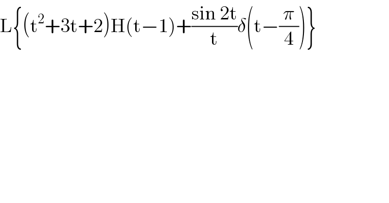 L{(t^2 +3t+2)H(t−1)+((sin 2t)/t)δ(t−(π/4))}  