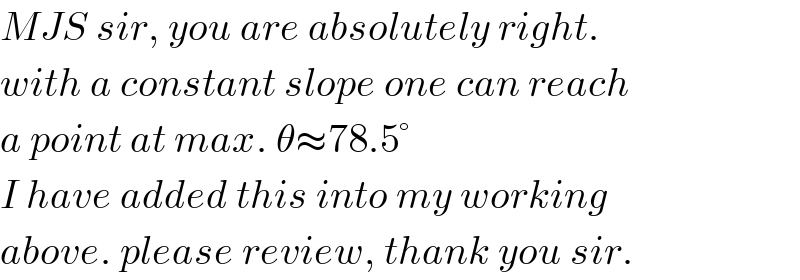 MJS sir, you are absolutely right.  with a constant slope one can reach  a point at max. θ≈78.5°  I have added this into my working  above. please review, thank you sir.  