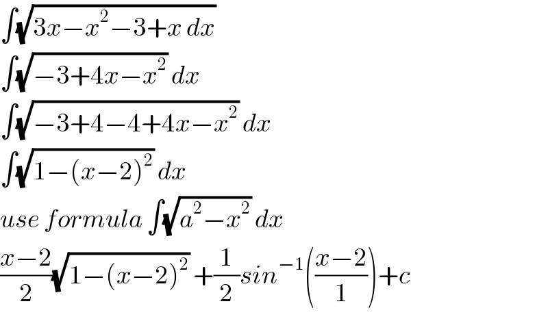 ∫(√(3x−x^2 −3+x dx))  ∫(√(−3+4x−x^2 )) dx  ∫(√(−3+4−4+4x−x^2 )) dx  ∫(√(1−(x−2)^2 )) dx  use formula ∫(√(a^2 −x^2 )) dx  ((x−2)/2)(√(1−(x−2)^2 )) +(1/2)sin^(−1) (((x−2)/1))+c  