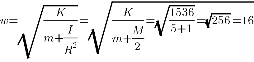w=(√(K/(m+(I/R^2 )))) =(√((K/(m+(M/2))) =(√((1536)/(5+1))) =(√(256)) =16))  