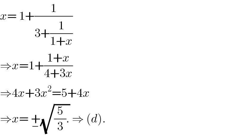 x= 1+(1/(3+(1/(1+x))))  ⇒x=1+((1+x)/(4+3x))  ⇒4x+3x^2 =5+4x  ⇒x= +_− (√((5/3).)) ⇒ (d).  