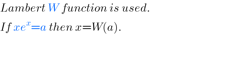 Lambert W function is used.  If xe^x =a then x=W(a).  